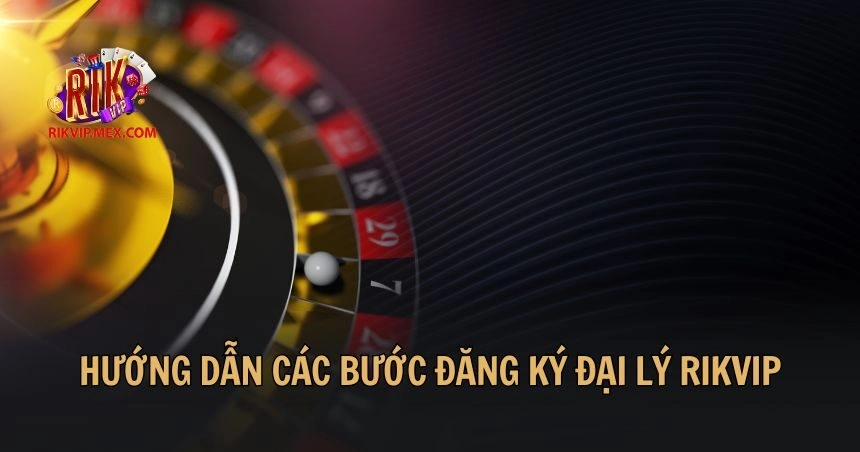 Hướng dẫn các bước đăng ký đại lý Rikvip