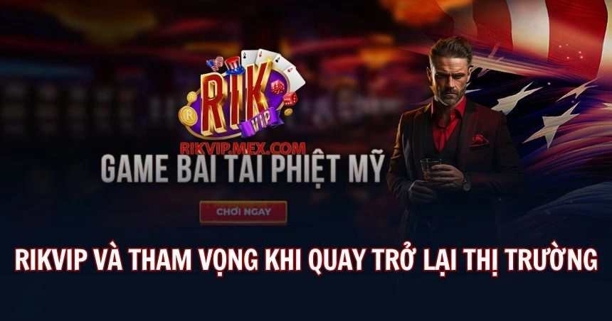 Tham vọng của Rikvip khi quay trở lại thị trường